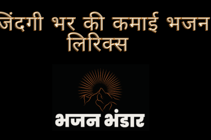 जिंदगी भर की कमाई भजन लिरिक्स